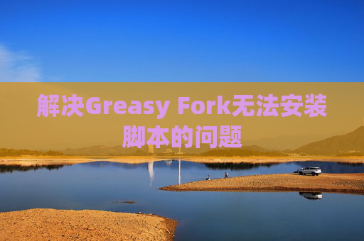 解决Greasy Fork无法安装脚本的问题