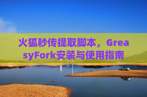 火狐秒传提取脚本，GreasyFork安装与使用指南